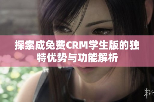 探索成免费CRM学生版的独特优势与功能解析