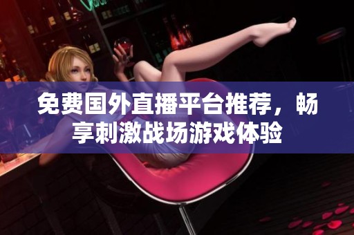 免费国外直播平台推荐，畅享刺激战场游戏体验