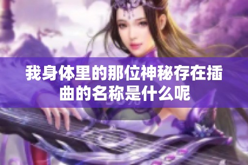 我身体里的那位神秘存在插曲的名称是什么呢