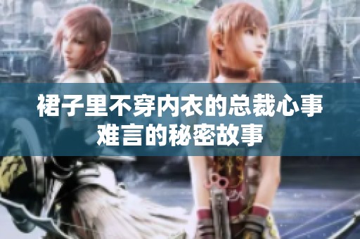裙子里不穿内衣的总裁心事难言的秘密故事