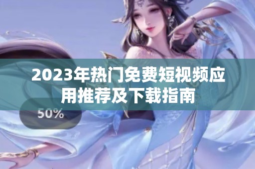 2023年热门免费短视频应用推荐及下载指南