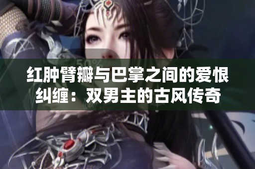 红肿臂瓣与巴掌之间的爱恨纠缠：双男主的古风传奇
