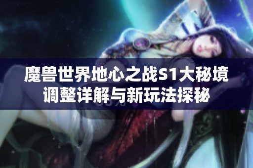 魔兽世界地心之战S1大秘境调整详解与新玩法探秘