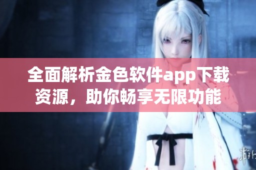 全面解析金色软件app下载资源，助你畅享无限功能