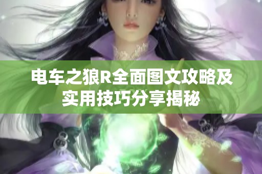 电车之狼R全面图文攻略及实用技巧分享揭秘
