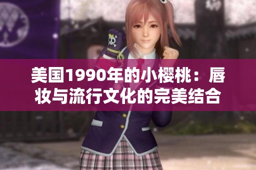 美国1990年的小樱桃：唇妆与流行文化的完美结合