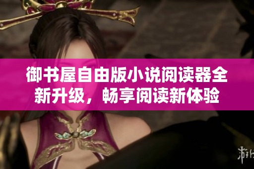 御书屋自由版小说阅读器全新升级，畅享阅读新体验