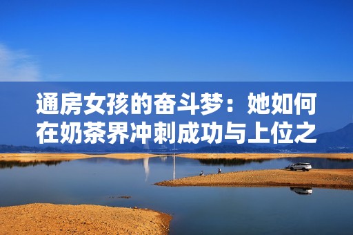 通房女孩的奋斗梦：她如何在奶茶界冲刺成功与上位之路