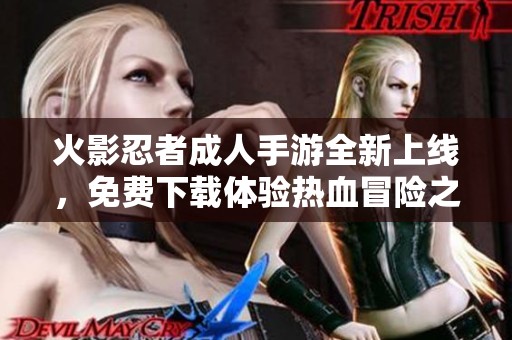 火影忍者成人手游全新上线，免费下载体验热血冒险之旅