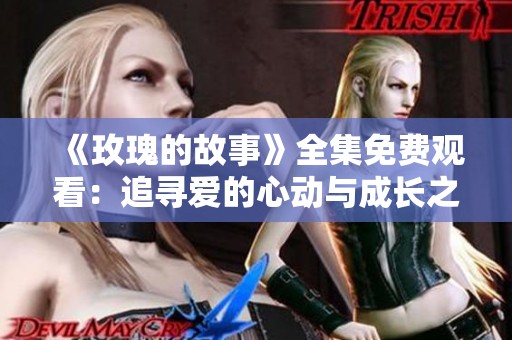 《玫瑰的故事》全集免费观看：追寻爱的心动与成长之旅