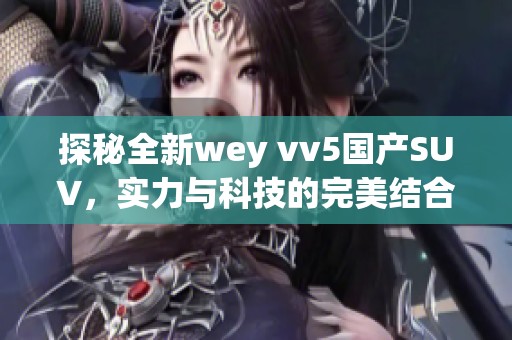 探秘全新wey vv5国产SUV，实力与科技的完美结合