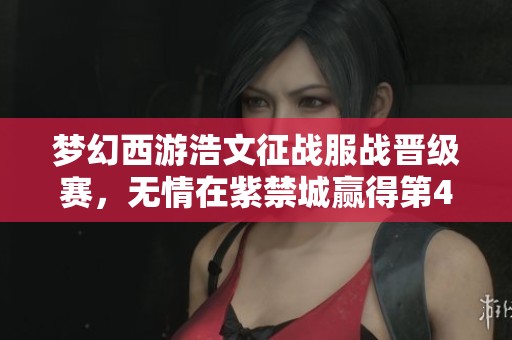 梦幻西游浩文征战服战晋级赛，无情在紫禁城赢得第4个冠军！