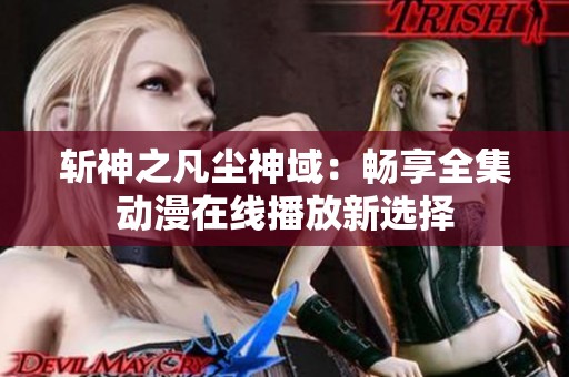 斩神之凡尘神域：畅享全集动漫在线播放新选择