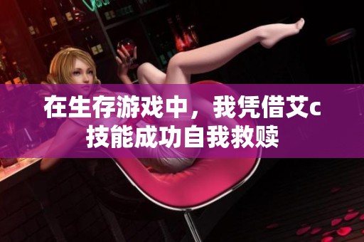 在生存游戏中，我凭借艾c技能成功自我救赎