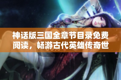 神话版三国全章节目录免费阅读，畅游古代英雄传奇世界