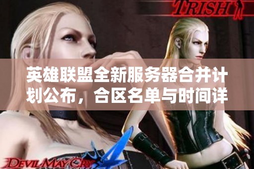 英雄联盟全新服务器合并计划公布，合区名单与时间详解！
