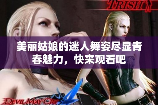 美丽姑娘的迷人舞姿尽显青春魅力，快来观看吧
