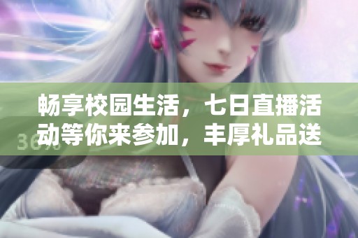 畅享校园生活，七日直播活动等你来参加，丰厚礼品送不停！