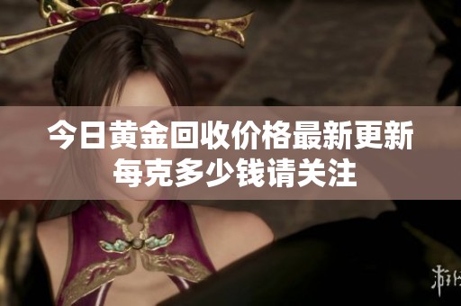 今日黄金回收价格最新更新 每克多少钱请关注