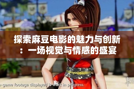 探索麻豆电影的魅力与创新：一场视觉与情感的盛宴