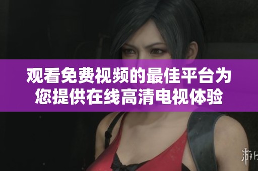 观看免费视频的最佳平台为您提供在线高清电视体验