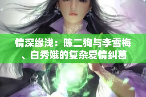 情深缘浅：陈二狗与李雪梅、白秀娥的复杂爱情纠葛