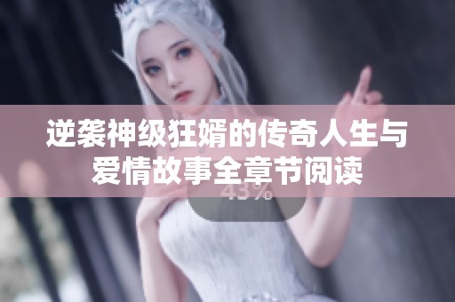 逆袭神级狂婿的传奇人生与爱情故事全章节阅读