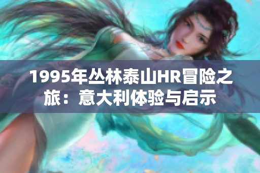 1995年丛林泰山HR冒险之旅：意大利体验与启示