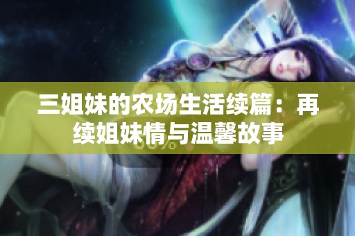 三姐妹的农场生活续篇：再续姐妹情与温馨故事