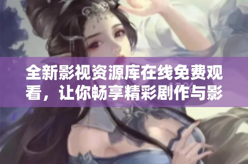 全新影视资源库在线免费观看，让你畅享精彩剧作与影片