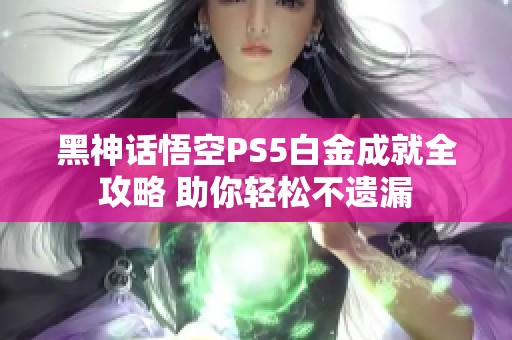 黑神话悟空PS5白金成就全攻略 助你轻松不遗漏