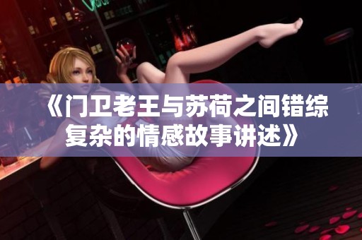 《门卫老王与苏荷之间错综复杂的情感故事讲述》