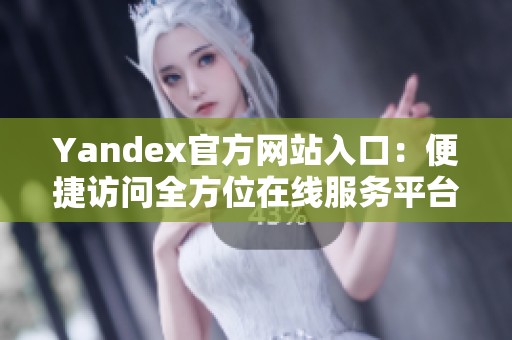 Yandex官方网站入口：便捷访问全方位在线服务平台