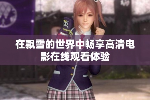 在飘雪的世界中畅享高清电影在线观看体验