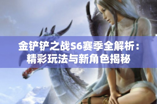 金铲铲之战S6赛季全解析：精彩玩法与新角色揭秘