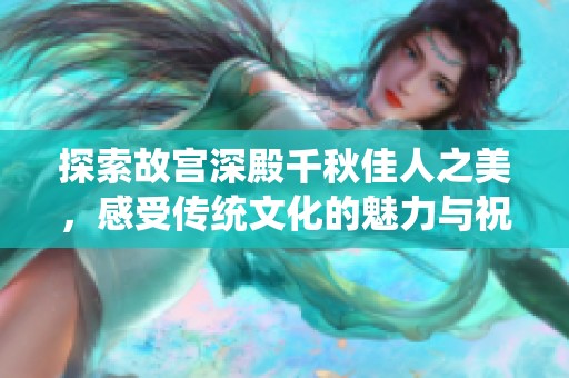 探索故宫深殿千秋佳人之美，感受传统文化的魅力与祝福
