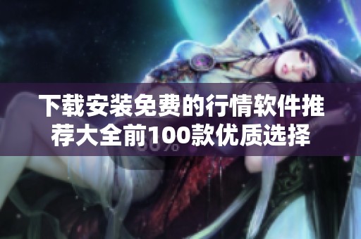 下载安装免费的行情软件推荐大全前100款优质选择
