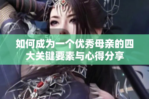 如何成为一个优秀母亲的四大关键要素与心得分享