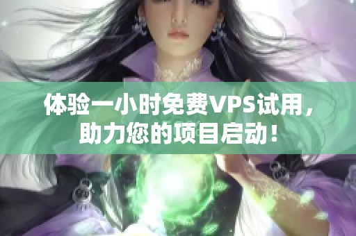 体验一小时免费VPS试用，助力您的项目启动！
