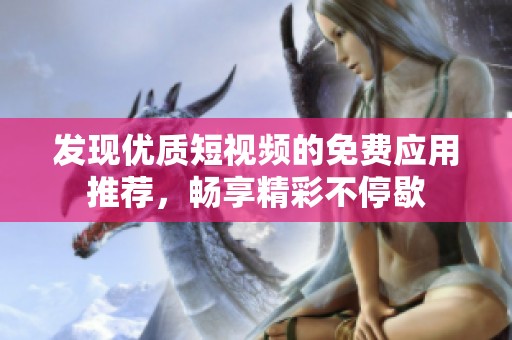 发现优质短视频的免费应用推荐，畅享精彩不停歇