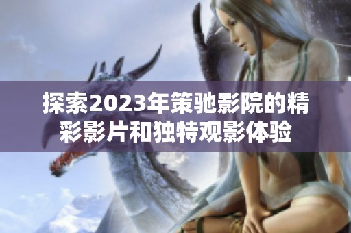 探索2023年策驰影院的精彩影片和独特观影体验