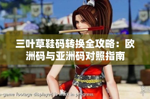 三叶草鞋码转换全攻略：欧洲码与亚洲码对照指南