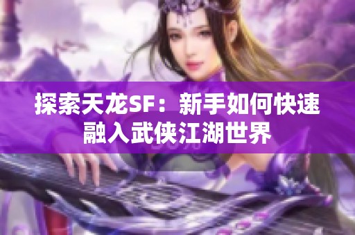 探索天龙SF：新手如何快速融入武侠江湖世界