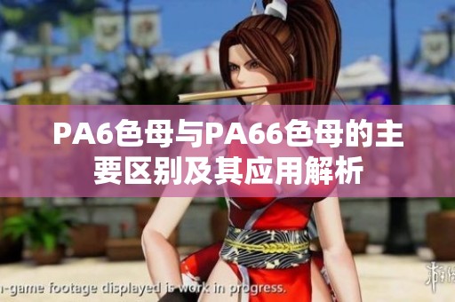 PA6色母与PA66色母的主要区别及其应用解析