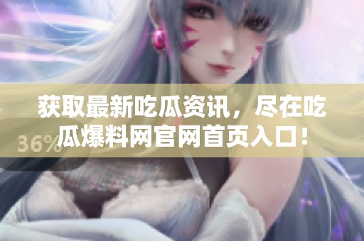 获取最新吃瓜资讯，尽在吃瓜爆料网官网首页入口！