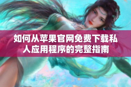 如何从苹果官网免费下载私人应用程序的完整指南