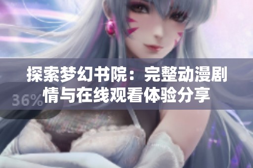 探索梦幻书院：完整动漫剧情与在线观看体验分享