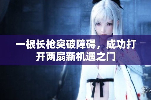 一根长枪突破障碍，成功打开两扇新机遇之门