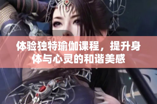 体验独特瑜伽课程，提升身体与心灵的和谐美感