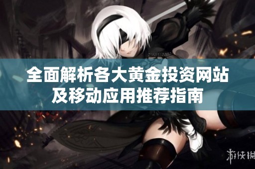 全面解析各大黄金投资网站及移动应用推荐指南